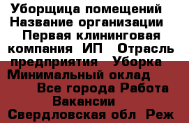 Уборщица помещений › Название организации ­ Первая клининговая компания, ИП › Отрасль предприятия ­ Уборка › Минимальный оклад ­ 15 000 - Все города Работа » Вакансии   . Свердловская обл.,Реж г.